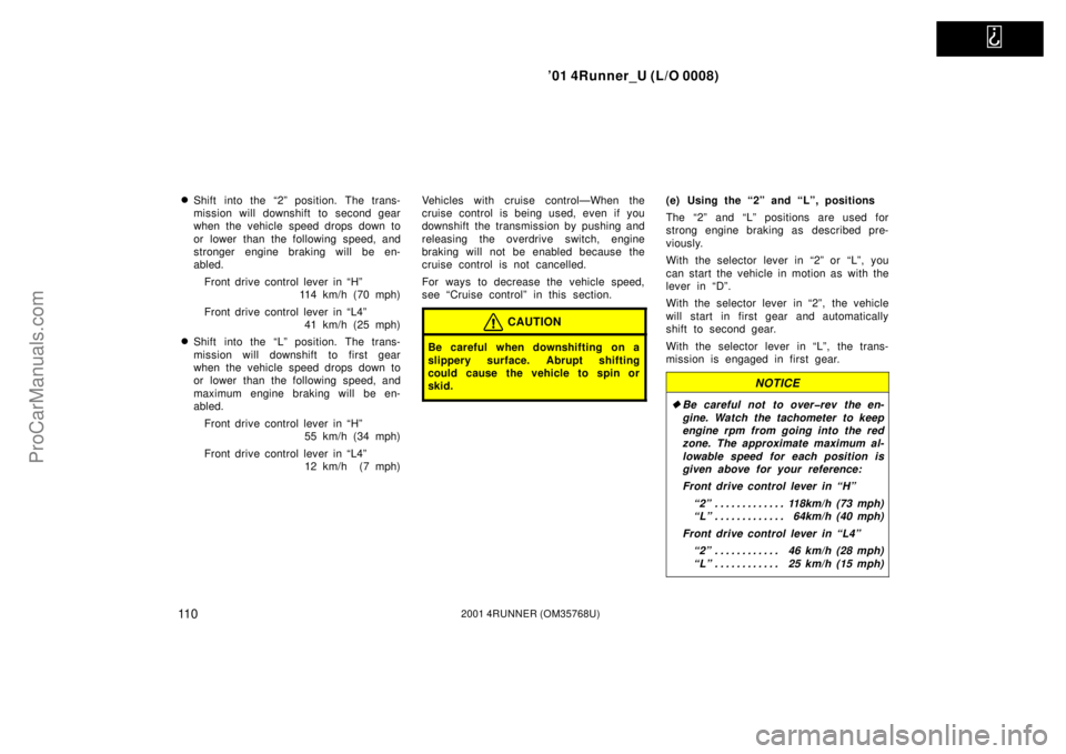 TOYOTA 4RUNNER 2001  Owners Manual   
’01 4Runner_U (L/O 0008)
11 02001 4RUNNER (OM35768U)
Shift into the “2” position. The trans-
mission will downshift to second gear
when the vehicle speed drops down to
or  lower  than the fo