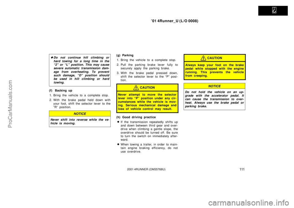 TOYOTA 4RUNNER 2001  Owners Manual   
’01 4Runner_U (L/O 0008)
1112001 4RUNNER (OM35768U)
Do not continue hill climbing or
hard towing for a long time in the
“2” or “L” position. This may cause
severe automatic transmission 