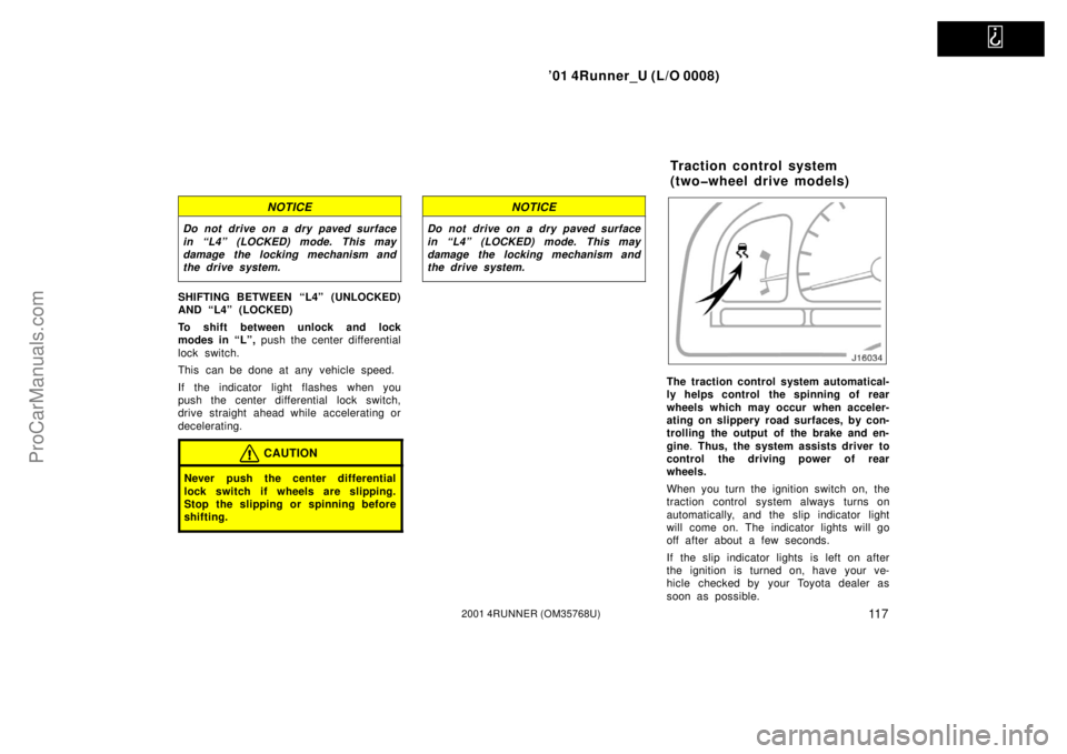 TOYOTA 4RUNNER 2001  Owners Manual   
’01 4Runner_U (L/O 0008)
11 72001 4RUNNER (OM35768U)
NOTICE
Do not drive on a dry paved surface
in “L4” (LOCKED) mode. This may
damage the locking mechanism and
the drive system.
SHIFTING BET