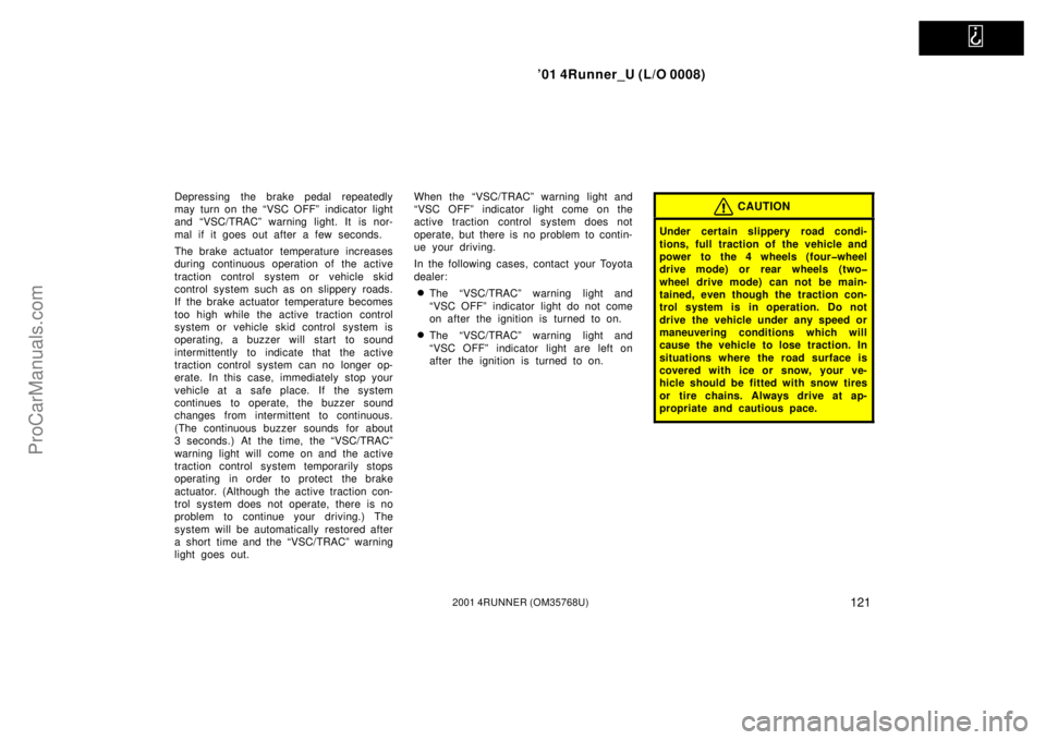 TOYOTA 4RUNNER 2001  Owners Manual   
’01 4Runner_U (L/O 0008)
1212001 4RUNNER (OM35768U)
Depressing the brake pedal repeatedly
may turn on the “VSC OFF” indicator light
and “VSC/TRAC” warning light. It is nor-
mal if it goes