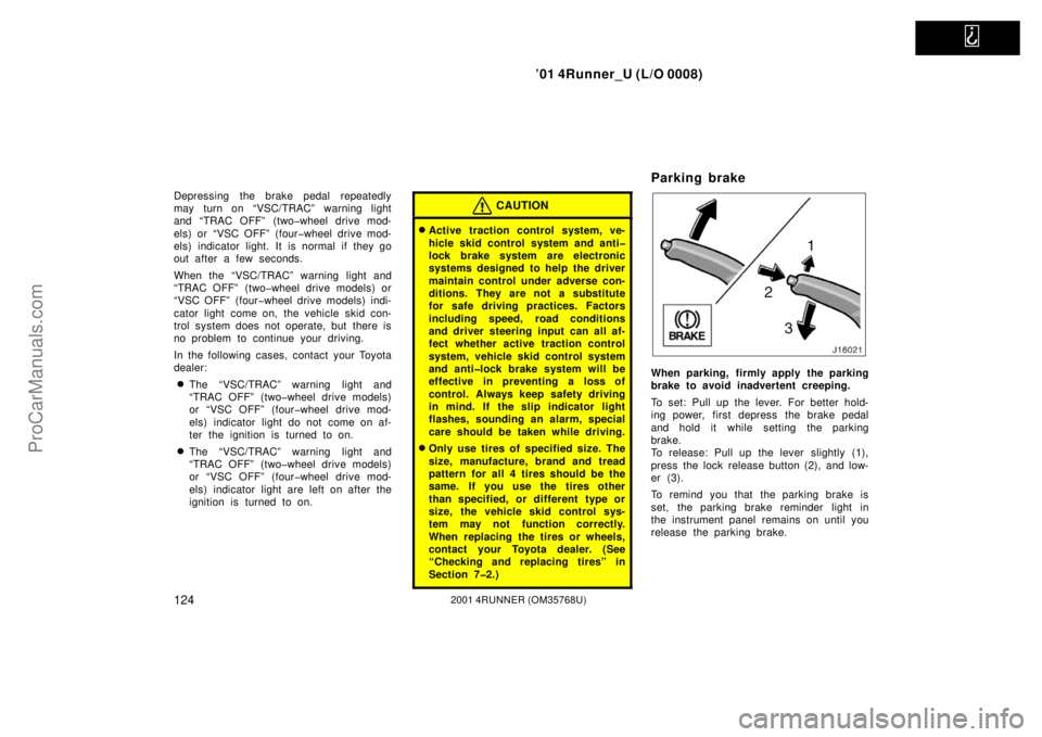 TOYOTA 4RUNNER 2001  Owners Manual   
’01 4Runner_U (L/O 0008)
1242001 4RUNNER (OM35768U)
Depressing the brake pedal repeatedly
may turn on “VSC/TRAC” warning light
and “TRAC OFF” (two�wheel drive mod-
els) or “VSC OFF” (