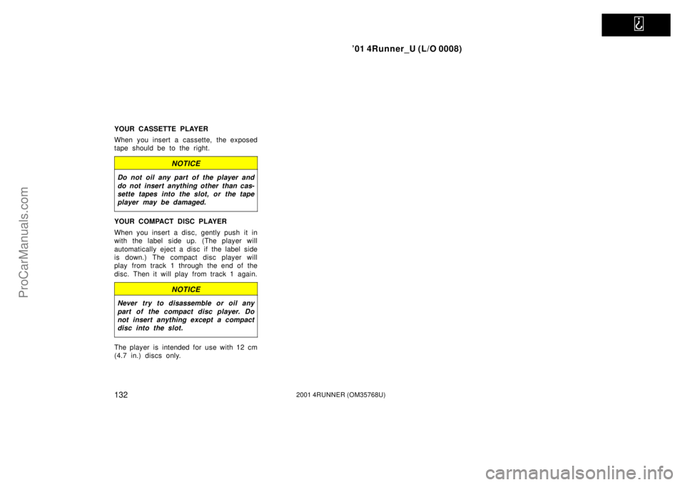 TOYOTA 4RUNNER 2001  Owners Manual   
’01 4Runner_U (L/O 0008)
1322001 4RUNNER (OM35768U)
YOUR CASSETTE PLAYER
When you insert a cassette, the exposed
tape should be to the right.
NOTICE
Do not oil any part of the player and
do not i