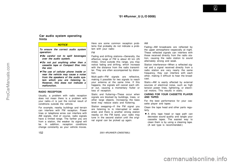 TOYOTA 4RUNNER 2001  Owners Manual   
’01 4Runner_U (L/O 0008)
1522001 4RUNNER (OM35768U)
NOTICE
To ensure the correct audio system
operation:
Be careful not to spill beverages
over the audio system.
Do not put anything other than 