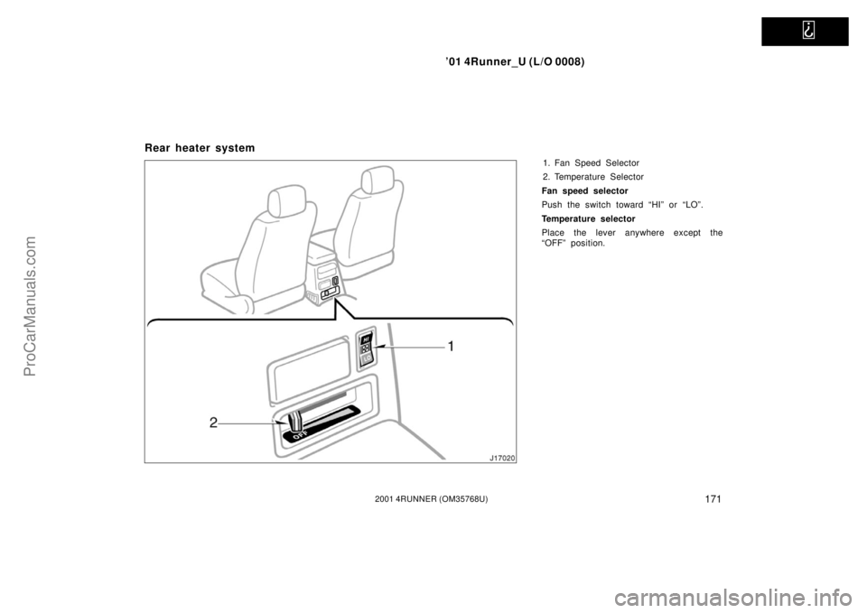 TOYOTA 4RUNNER 2001  Owners Manual   
’01 4Runner_U (L/O 0008)
1712001 4RUNNER (OM35768U)
Rear heater system
1. Fan Speed Selector
2. Temperature Selector
Fan speed selector
Push the switch toward “HI” or “LO”.
Temperature se