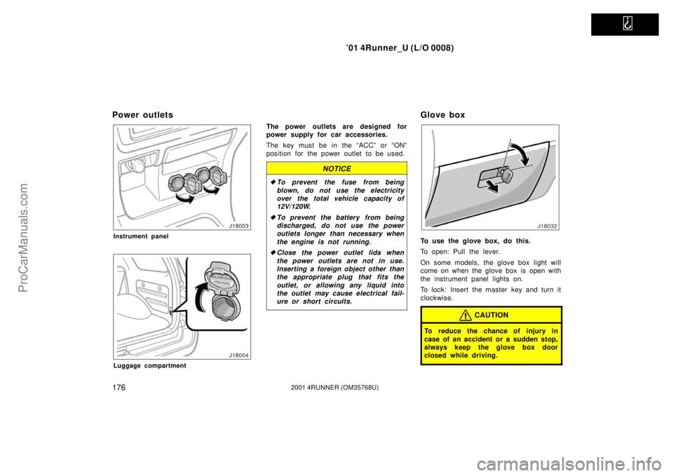TOYOTA 4RUNNER 2001  Owners Manual   
’01 4Runner_U (L/O 0008)
1762001 4RUNNER (OM35768U)
Power outlets
Instrument panel
Luggage compartment
The power outlets are designed for
power supply for car accessories.
The key must be in the 