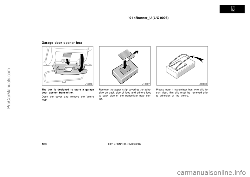 TOYOTA 4RUNNER 2001  Owners Manual   
’01 4Runner_U (L/O 0008)
1802001 4RUNNER (OM35768U)
Garage door opener box
The box is designed to store a garage
door opener transmitter.
Open the cover and remove the Velcro
loop.Remove the pape