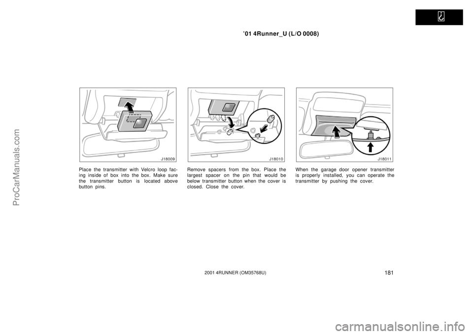 TOYOTA 4RUNNER 2001  Owners Manual   
’01 4Runner_U (L/O 0008)
1812001 4RUNNER (OM35768U)
Place the transmitter with Velcro loop fac-
ing inside of box into  the box.  Make sure
the transmitter button is located above
button pins.Rem