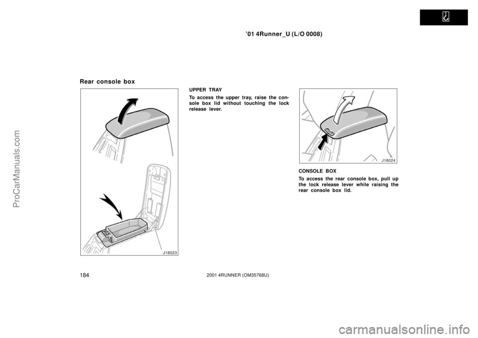 TOYOTA 4RUNNER 2001  Owners Manual   
’01 4Runner_U (L/O 0008)
1842001 4RUNNER (OM35768U)
Rear console box
UPPER TRAY
To access the upper tray, raise the con-
sole box lid without touching the lock
release lever.
CONSOLE BOX
To acces