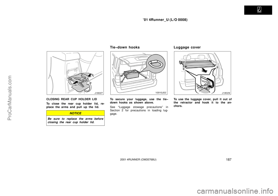TOYOTA 4RUNNER 2001  Owners Manual   
’01 4Runner_U (L/O 0008)
1872001 4RUNNER (OM35768U)
CLOSING REAR CUP HOLDER LID
To close the rear cup holder lid, re-
place the arms and pull up the lid.
NOTICE
Be sure to replace the arms before