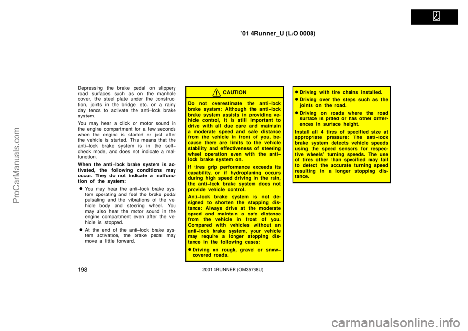 TOYOTA 4RUNNER 2001  Owners Manual   
’01 4Runner_U (L/O 0008)
1982001 4RUNNER (OM35768U)
Depressing the brake pedal  on slippery
road surfaces such as on the manhole
cover, the steel plate under the construc-
tion, joints in the bri