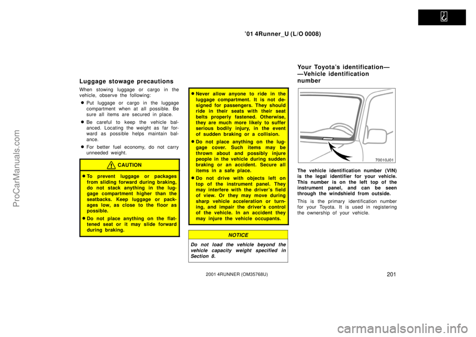TOYOTA 4RUNNER 2001  Owners Manual   
’01 4Runner_U (L/O 0008)
2012001 4RUNNER (OM35768U)
Luggage stowage precautions
When stowing luggage or cargo in the
vehicle, observe the following:
Put luggage or cargo in the luggage
compartme