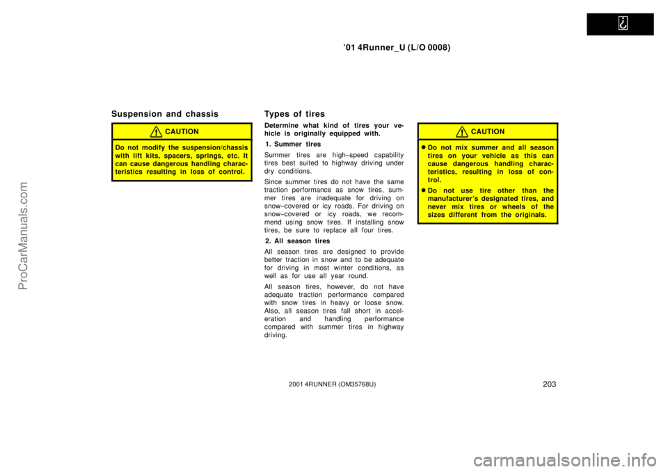 TOYOTA 4RUNNER 2001  Owners Manual   
’01 4Runner_U (L/O 0008)
2032001 4RUNNER (OM35768U)
Suspension and chassis
CAUTION
Do not modify the suspension/chassis
with lift kits, spacers, springs, etc. It
can cause dangerous handling char