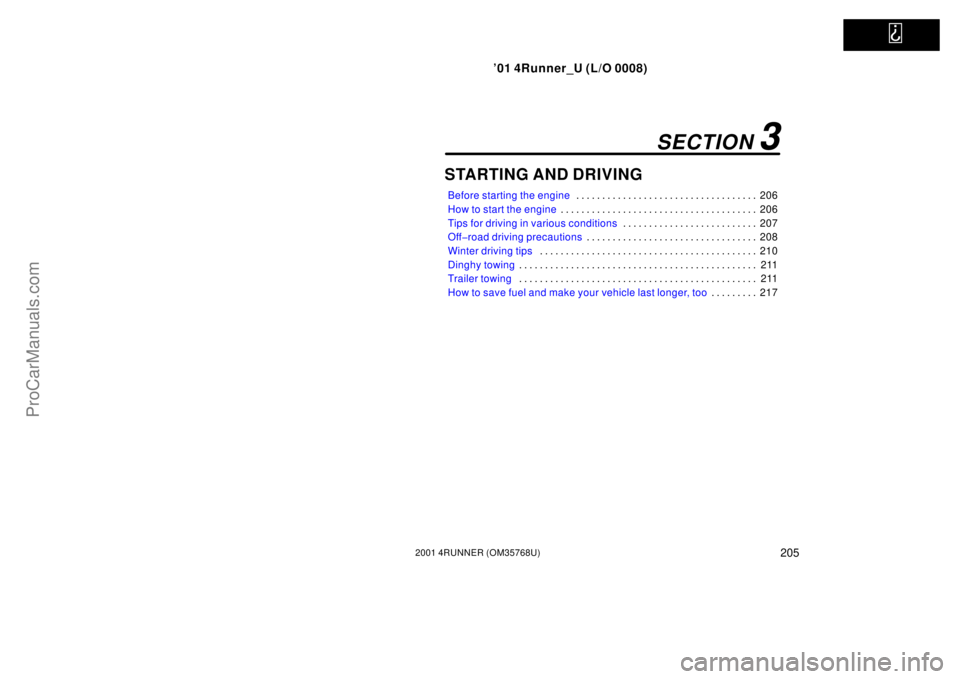 TOYOTA 4RUNNER 2001  Owners Manual   
’01 4Runner_U (L/O 0008)
2052001 4RUNNER (OM35768U)
STARTING AND DRIVING
Before starting the engine206 . . . . . . . . . . . . . . . . . . . . . . . . . . . . . . . . . . . 
How to start the engi