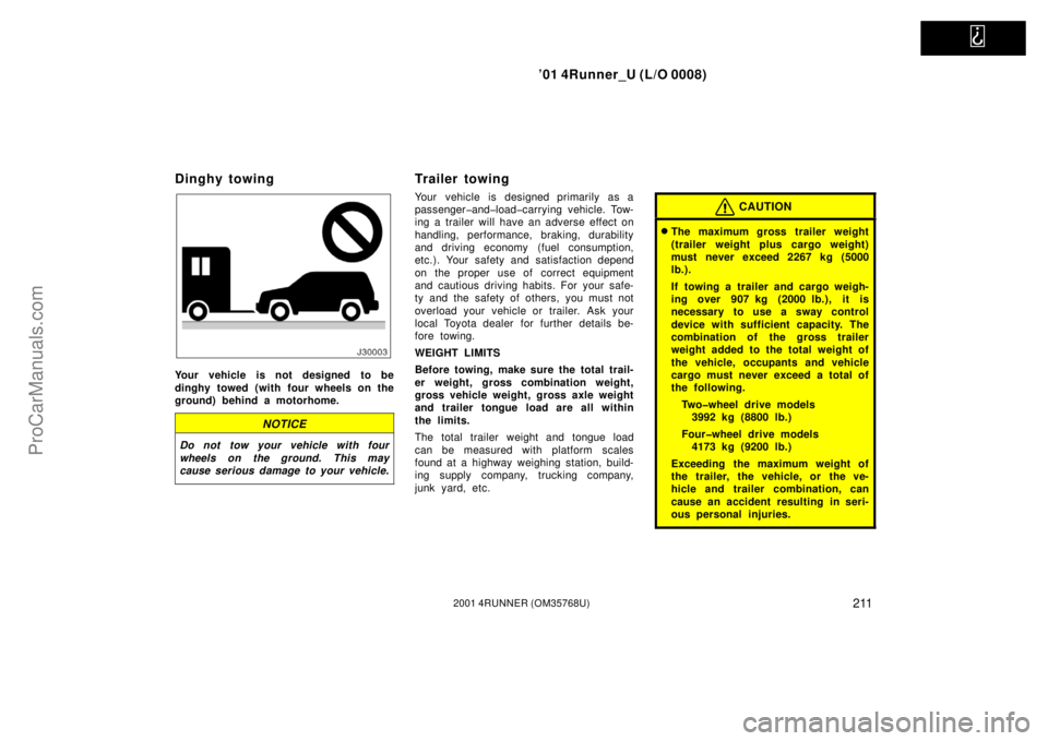 TOYOTA 4RUNNER 2001  Owners Manual   
’01 4Runner_U (L/O 0008)
2112001 4RUNNER (OM35768U)
Dinghy towing
Your vehicle is not designed to be
dinghy towed (with four wheels on the
ground) behind a motorhome.
NOTICE
Do not tow your vehic