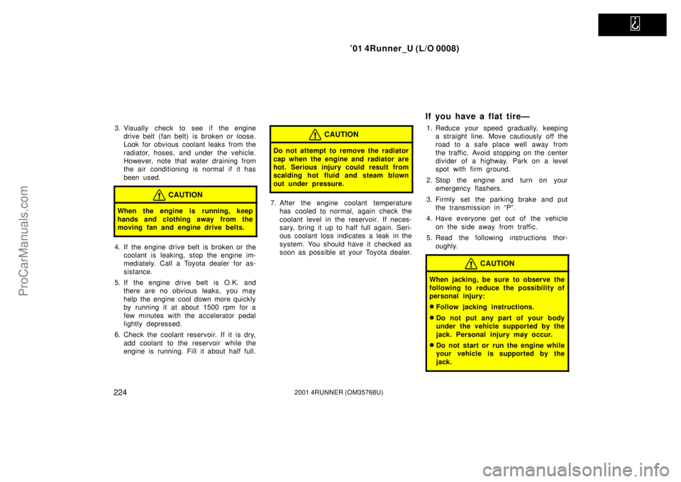 TOYOTA 4RUNNER 2001  Owners Manual   
’01 4Runner_U (L/O 0008)
2242001 4RUNNER (OM35768U)
3. Visually check to see if the engine
drive belt (fan belt) is broken or loose.
Look for obvious coolant leaks from the
radiator, hoses, and u