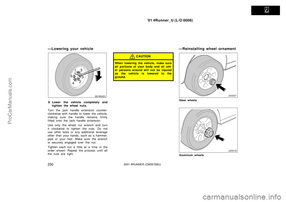 TOYOTA 4RUNNER 2001  Owners Manual   
’01 4Runner_U (L/O 0008)
2302001 4RUNNER (OM35768U)
—Lowering your vehicle
9. Lower the vehicle completely and
tighten the wheel nuts.
Turn the jack handle extension counter-
clockwise with han