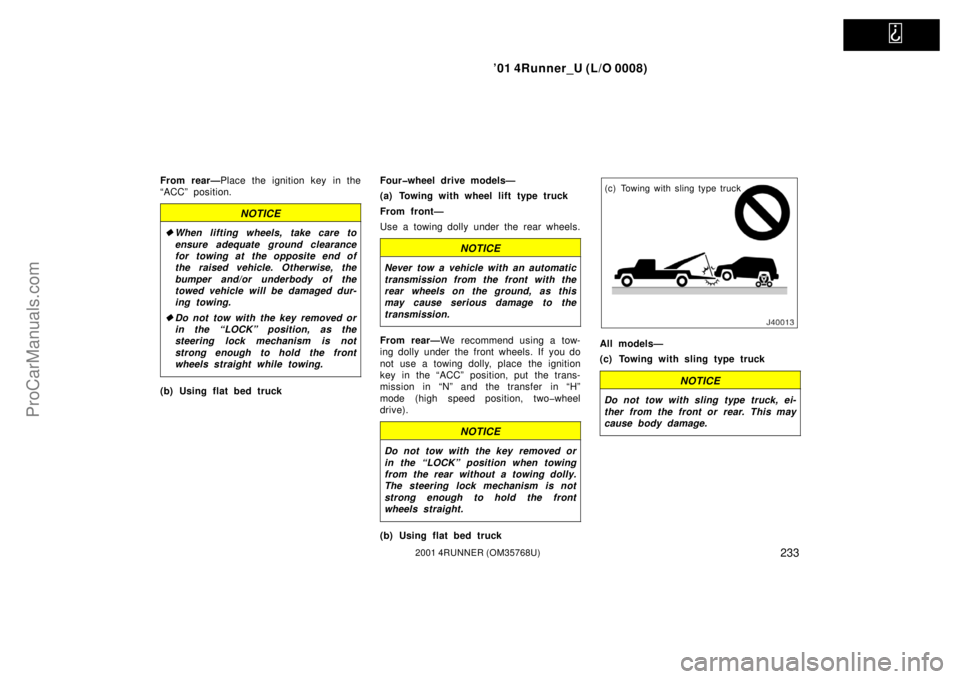 TOYOTA 4RUNNER 2001  Owners Manual   
’01 4Runner_U (L/O 0008)
2332001 4RUNNER (OM35768U)
From rear—Place the ignition key in the
“ACC” position.
NOTICE
When lifting wheels, take care to
ensure adequate ground clearance
for to