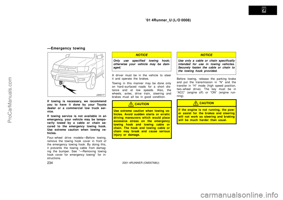 TOYOTA 4RUNNER 2001  Owners Manual   
’01 4Runner_U (L/O 0008)
2342001 4RUNNER (OM35768U)
—Emergency towing
If towing is necessary, we recommend
you to have it done by your Toyota
dealer or a commercial tow truck ser-
vice.
If towi