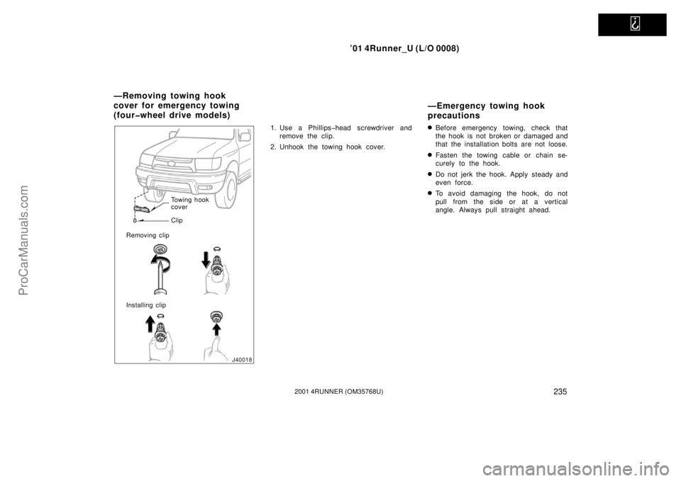 TOYOTA 4RUNNER 2001  Owners Manual   
’01 4Runner_U (L/O 0008)
2352001 4RUNNER (OM35768U)
Towing hook 
cover
Clip
Removing clip
Installing clip
1. Use a Phillips�head screwdriver and
remove the clip.
2. Unhook the towing hook cover.