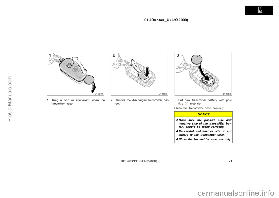 TOYOTA 4RUNNER 2001 Owners Manual   
’01 4Runner_U (L/O 0008)
212001 4RUNNER (OM35768U)
1. Using a coin or equivalent, open the
transmitter case.2. Remove the discharged transmitter bat-
tery.3. Put new transmitter battery with posi