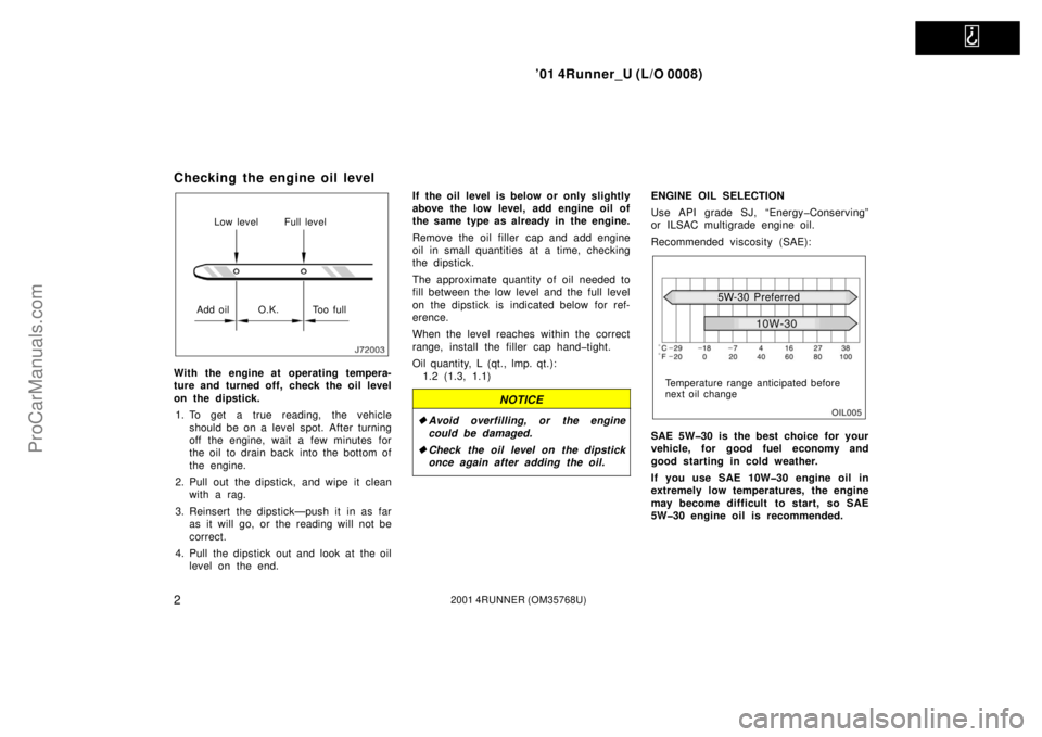 TOYOTA 4RUNNER 2001  Owners Manual   
’01 4Runner_U (L/O 0008)
22001 4RUNNER (OM35768U)
Checking the engine oil level
Low level Full level
Add oil O.K. Too full
With the engine at operating tempera-
ture and turned off, check the oil