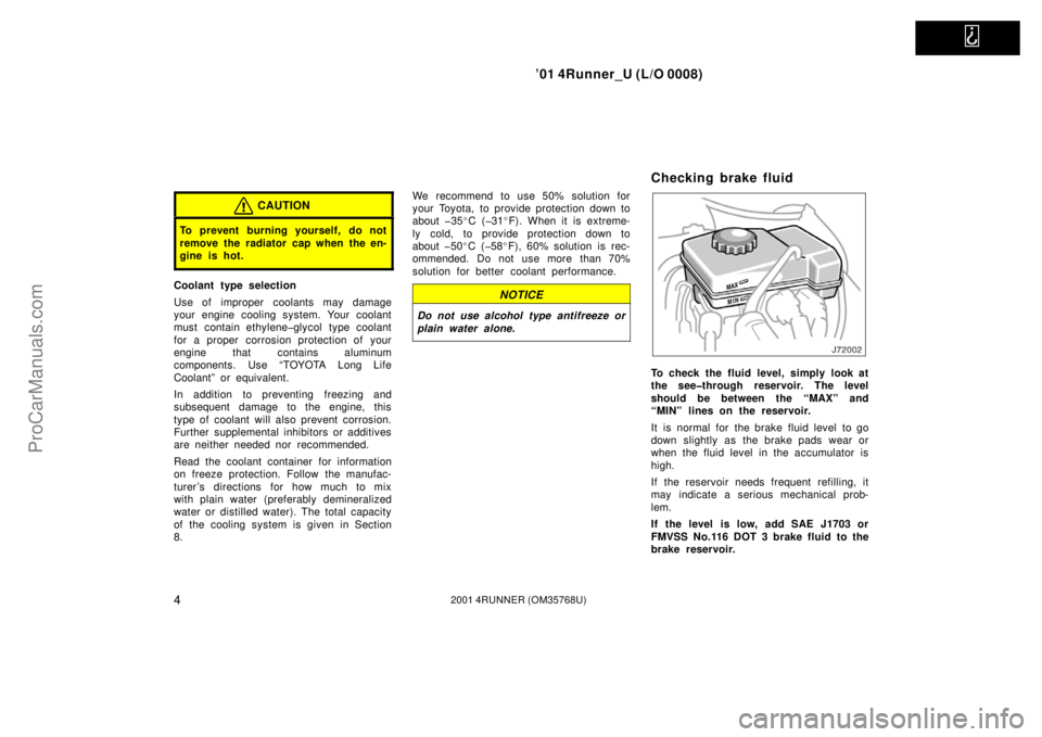 TOYOTA 4RUNNER 2001  Owners Manual   
’01 4Runner_U (L/O 0008)
42001 4RUNNER (OM35768U)
CAUTION
To prevent burning yourself, do not
remove the radiator cap when the en-
gine is hot.
Coolant type selection
Use of improper coolants may