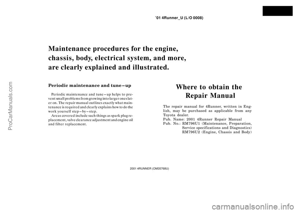 TOYOTA 4RUNNER 2001 Owners Manual ’01 4Runner_U (L/O 0008)
2001 4RUNNER (OM35768U)
Where to obtain the
Repair Manual
The repair manual for 4Runner, written in Eng-
lish, may be purchased as applicable from any
Toy ota dea l er.
Pub TOYOTA 4RUNNER 2001 Owners Manual ’01 4Runner_U (L/O 0008)
2001 4RUNNER (OM35768U)
Where to obtain the
Repair Manual
The repair manual for 4Runner, written in Eng-
lish, may be purchased as applicable from any
Toy ota dea l er.
Pub