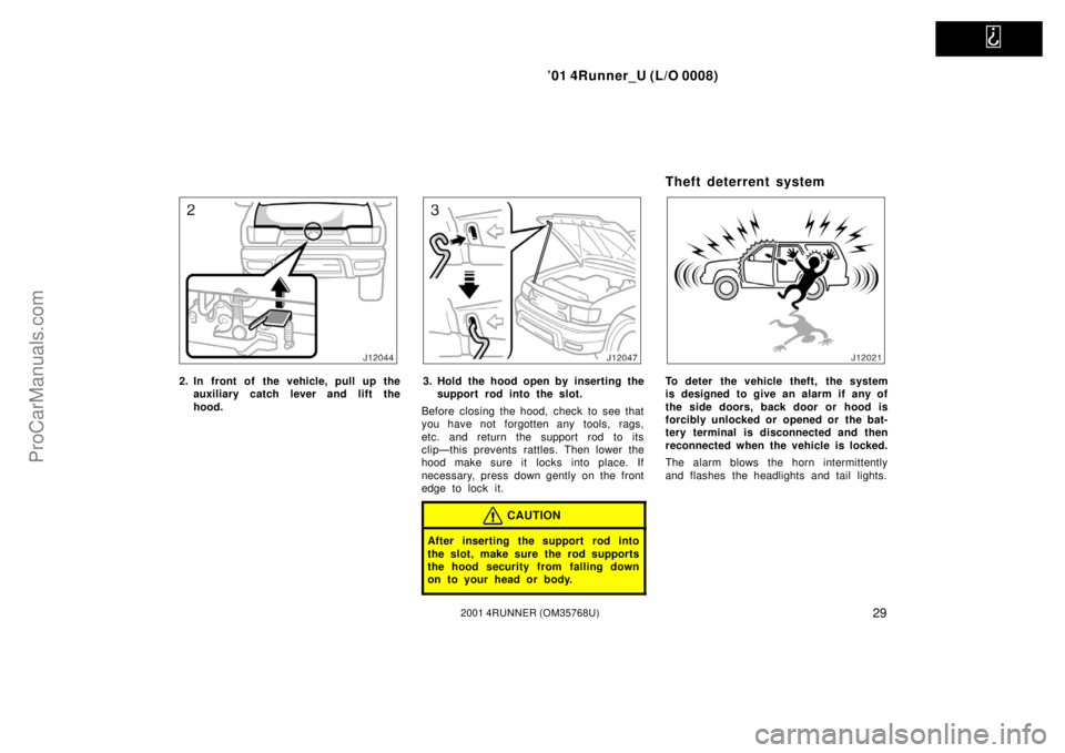 TOYOTA 4RUNNER 2001  Owners Manual   
’01 4Runner_U (L/O 0008)
292001 4RUNNER (OM35768U)
2. In front of the vehicle, pull up the
auxiliary catch lever and lift the
hood.3. Hold the hood open by inserting the
support rod into the slot