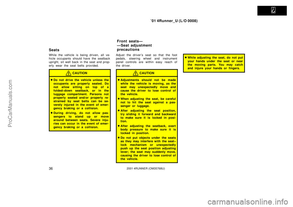 TOYOTA 4RUNNER 2001  Owners Manual   
’01 4Runner_U (L/O 0008)
362001 4RUNNER (OM35768U)
Seats
While the vehicle is being driven, all ve-
hicle occupants  should have the seatback
upright, sit well back in the seat and prop-
erly wea