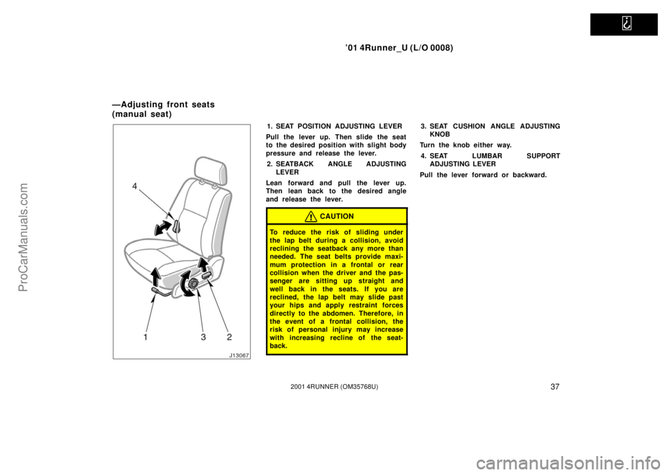 TOYOTA 4RUNNER 2001  Owners Manual   
’01 4Runner_U (L/O 0008)
372001 4RUNNER (OM35768U)
1. SEAT POSITION ADJUSTING LEVER
Pull the lever up. Then slide the seat
to the desired position with slight body
pressure and release the lever.