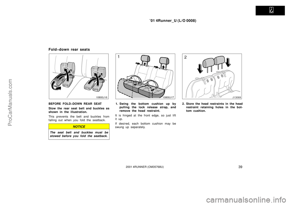 TOYOTA 4RUNNER 2001 Service Manual   
’01 4Runner_U (L/O 0008)
392001 4RUNNER (OM35768U)
Fold�down rear seats
BEFORE FOLD�DOWN REAR SEAT
Stow the rear seat belt and buckles as
shown in the illustration.
This prevents  the belt and bu