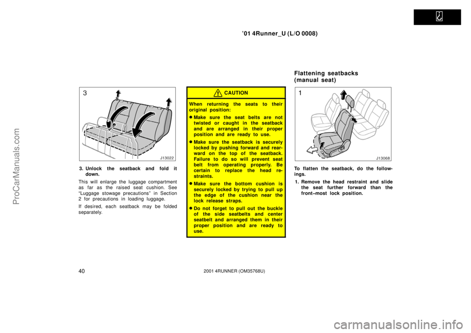 TOYOTA 4RUNNER 2001 Service Manual   
’01 4Runner_U (L/O 0008)
402001 4RUNNER (OM35768U)
3. Unlock the seatback and fold it
down.
This will enlarge the luggage compartment
as far as the raised seat cushion. See
“Luggage stowage pre