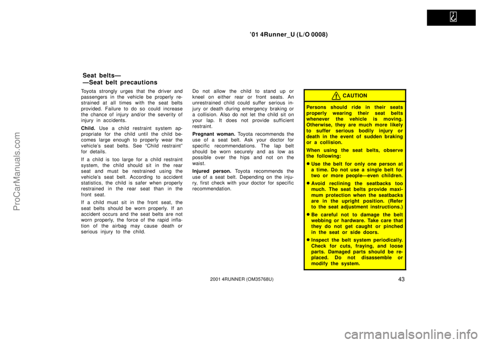 TOYOTA 4RUNNER 2001 Service Manual   
’01 4Runner_U (L/O 0008)
432001 4RUNNER (OM35768U)
Toyota strongly urges that the driver and
passengers in the vehicle be properly re-
strained at all times with the seat belts
provided. Failure 