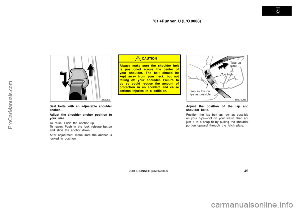TOYOTA 4RUNNER 2001 Workshop Manual   
’01 4Runner_U (L/O 0008)
452001 4RUNNER (OM35768U)
Seat belts with an adjustable shoulder
anchor—
Adjust the shoulder anchor position to
your size.
To raise: Slide the anchor up.
To lower: Push