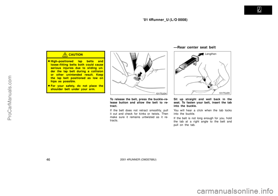 TOYOTA 4RUNNER 2001 Workshop Manual   
’01 4Runner_U (L/O 0008)
462001 4RUNNER (OM35768U)
CAUTION
High�positioned lap belts and
loose�fitting belts both could cause
serious injuries due to sliding un-
der  the lap belt during a colli