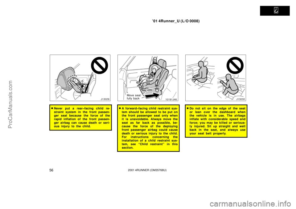 TOYOTA 4RUNNER 2001  Owners Manual   
’01 4Runner_U (L/O 0008)
562001 4RUNNER (OM35768U)
Never put a rear�facing child re-
straint system in the front passen-
ger seat because the force of the
rapid inflation of the front passen-
ge