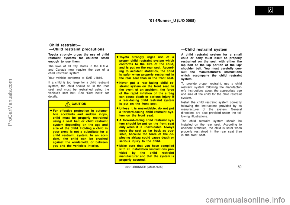 TOYOTA 4RUNNER 2001 Repair Manual   
’01 4Runner_U (L/O 0008)
592001 4RUNNER (OM35768U)
Toyota strongly urges the use of child
restraint systems for children small
enough to use them.
The laws of all fifty states in the U.S.A.
and C