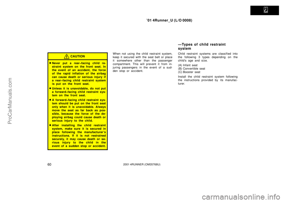 TOYOTA 4RUNNER 2001 Repair Manual   
’01 4Runner_U (L/O 0008)
602001 4RUNNER (OM35768U)
CAUTION
Never put a rear�facing child re-
straint system on the front seat. In
the event of an accident, the force
of the rapid inflation of th