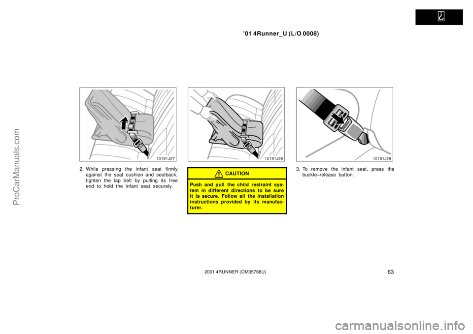 TOYOTA 4RUNNER 2001 Repair Manual   
’01 4Runner_U (L/O 0008)
632001 4RUNNER (OM35768U)
2. While pressing the infant  seat firmly
against the seat cushion and seatback,
tighten the lap belt by pulling its free
end to hold the infant