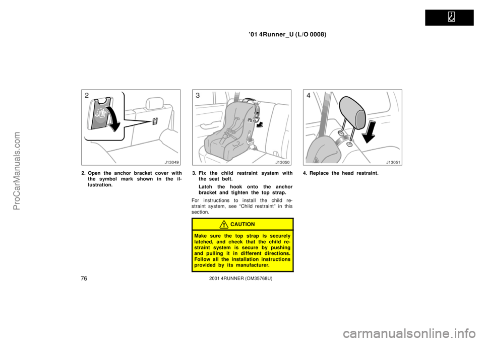 TOYOTA 4RUNNER 2001 Manual Online   
’01 4Runner_U (L/O 0008)
762001 4RUNNER (OM35768U)
2. Open the anchor bracket cover with
the symbol mark shown in the il-
lustration.3. Fix the child restraint system with
the seat belt.
Latch th