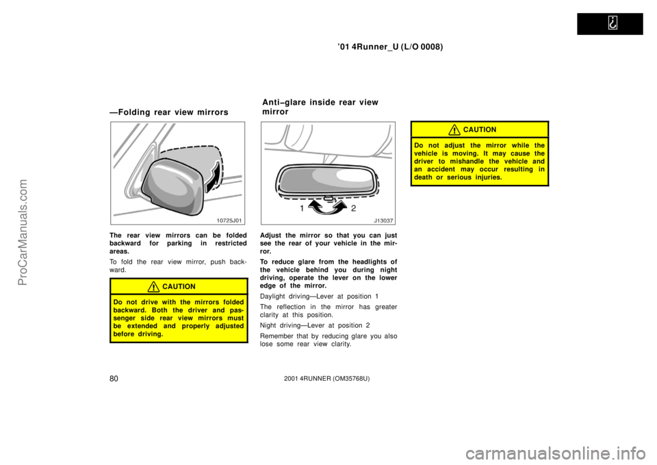 TOYOTA 4RUNNER 2001  Owners Manual   
’01 4Runner_U (L/O 0008)
802001 4RUNNER (OM35768U)
—Folding rear view mirrors
The rear view mirrors can be folded
backward for parking in restricted
areas.
To fold the rear view mirror, push ba