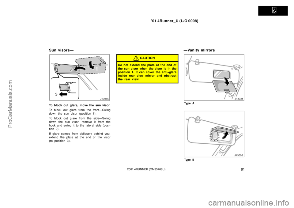 TOYOTA 4RUNNER 2001  Owners Manual   
’01 4Runner_U (L/O 0008)
812001 4RUNNER (OM35768U)
Sun visors—
To block out glare, move the sun visor.
To block out glare from the front—Swing
down the sun visor (position 1).
To block out gl