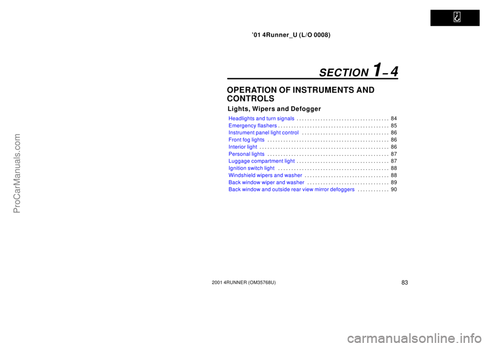 TOYOTA 4RUNNER 2001  Owners Manual   
’01 4Runner_U (L/O 0008)
832001 4RUNNER (OM35768U)
OPERATION OF INSTRUMENTS AND
CONTROLS
Lights, Wipers and Defogger
Headlights and turn signals84 . . . . . . . . . . . . . . . . . . . . . . . . 