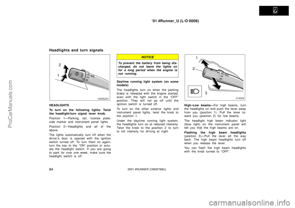 TOYOTA 4RUNNER 2001 Owners Manual
’01 4Runner_U (L/O 0008)
842001 4RUNNER (OM35768U)
Headlights and turn signals
HEADLIGHTS
To turn on the following lights: Twist
the headlight/turn signal lever knob.
Position 1—Parking, tail, TOYOTA 4RUNNER 2001 Owners Manual
’01 4Runner_U (L/O 0008)
842001 4RUNNER (OM35768U)
Headlights and turn signals
HEADLIGHTS
To turn on the following lights: Twist
the headlight/turn signal lever knob.
Position 1—Parking, tail,