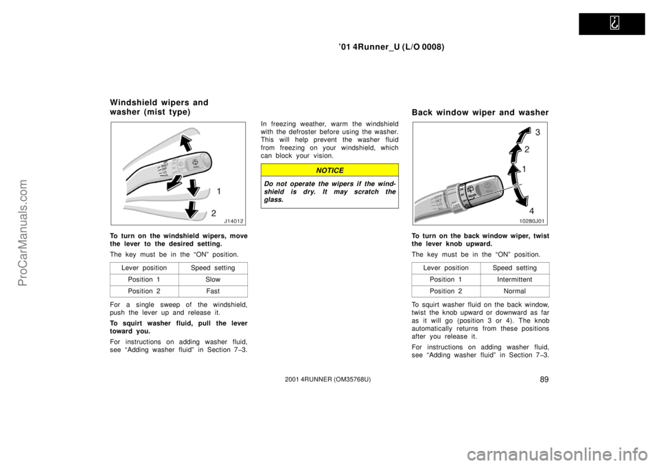 TOYOTA 4RUNNER 2001  Owners Manual   
’01 4Runner_U (L/O 0008)
892001 4RUNNER (OM35768U)
To turn on the windshield wipers, move
the lever to the desired setting.
The key must be in the “ON” position.
Lever position
Speed setting
