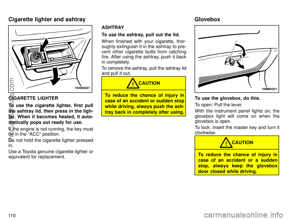 TOYOTA AVALON 1996  Owners Manual 11 0
CIGARETTE LIGHTER
To use the cigarette lighter, first pull
the ashtray lid, then press in the ligh-
ter. When it becomes heated, it auto-
matically pops out ready for use.
If the engine is not ru