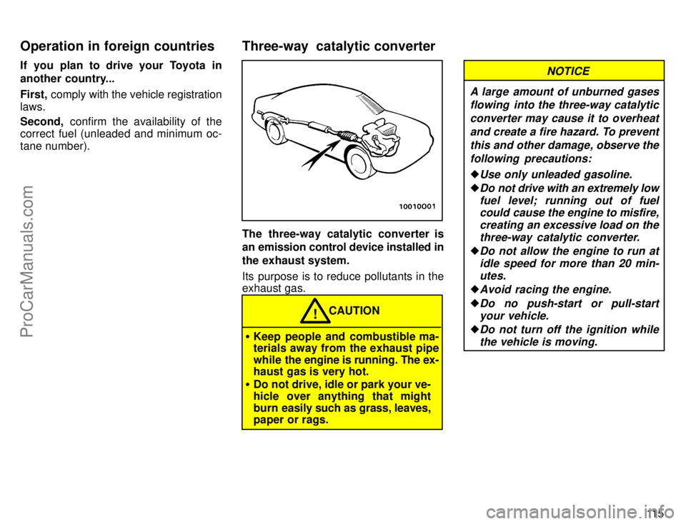 TOYOTA AVALON 1996  Owners Manual 11 5
If you plan to drive your Toyota in
another country...
First,
 comply with the vehicle registration
laws.
Second,  confirm the availability of the
correct fuel (unleaded and minimum oc-
tane numb