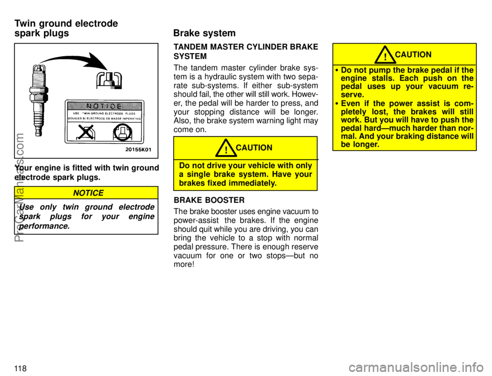 TOYOTA AVALON 1996  Owners Manual 11 8
Your engine is fitted with twin ground
electrode spark plugs.
Use only twin ground electrodespark plugs for your engine
performance.
NOTICE
TANDEM MASTER CYLINDER BRAKE
SYSTEM
The tandem master c