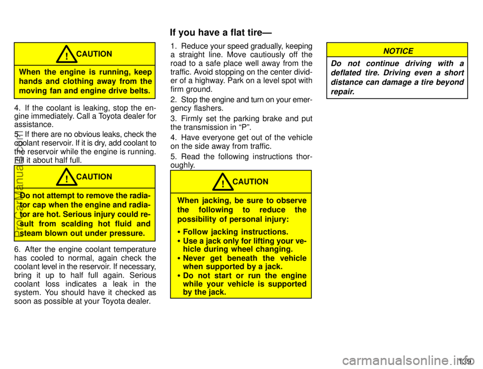 TOYOTA AVALON 1996  Owners Manual 139
When the engine is running, keep
hands and clothing away from the
moving fan and engine drive belts.CAUTION
!
4. If the coolant is leaking, stop the en-
gine immediately. 
Call a Toyota dealer for
