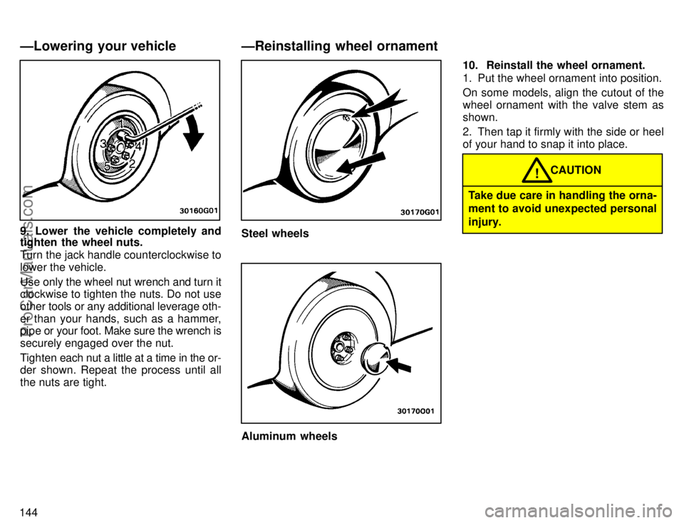 TOYOTA AVALON 1996  Owners Manual 144
9. Lower the vehicle completely and
tighten  the wheel nuts.
Turn the jack handle counterclockwise to
lower the vehicle.
Use only the wheel nut wrench and turn it
clockwise to tighten the nuts. Do